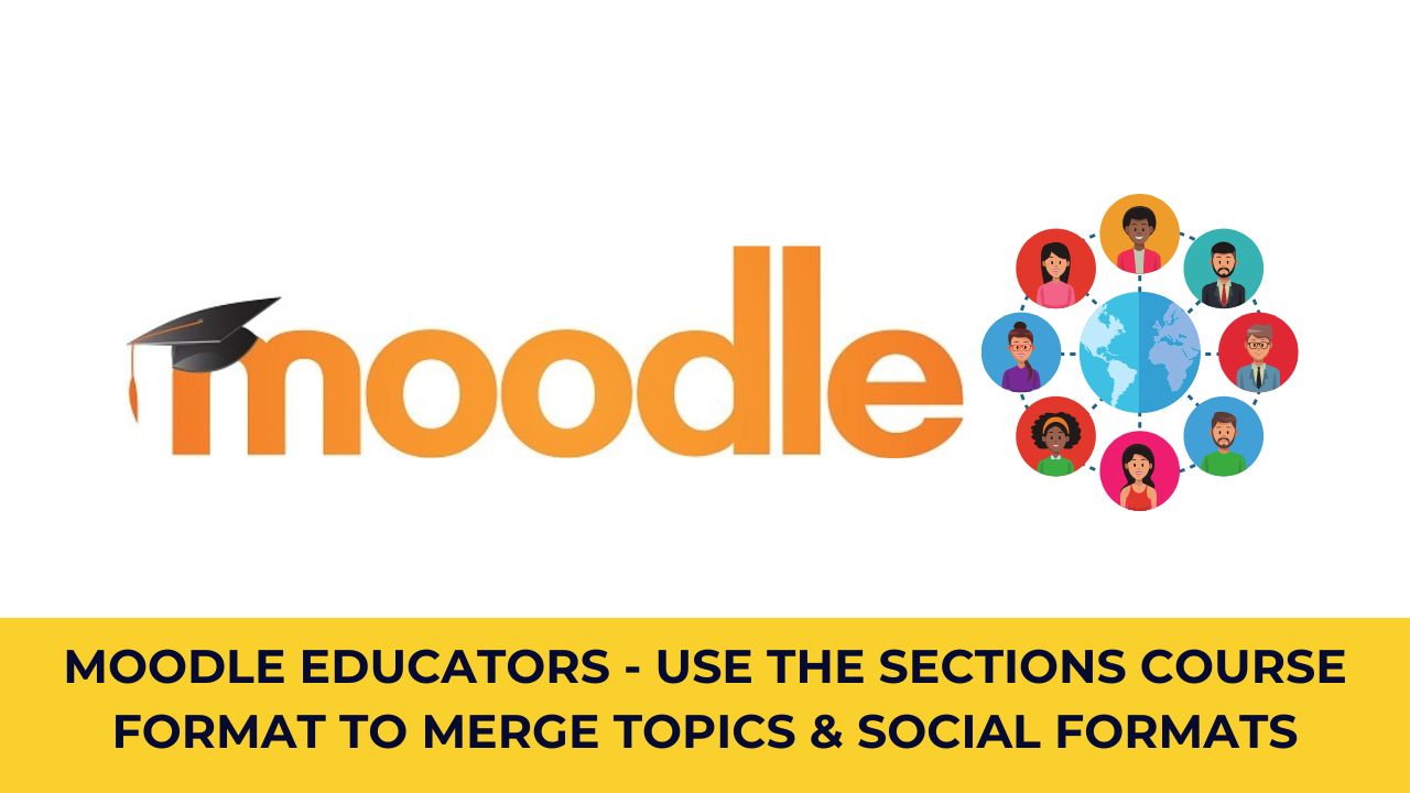 Moodle Educators - Use the Sections Course format to merge Topics & Social Course format