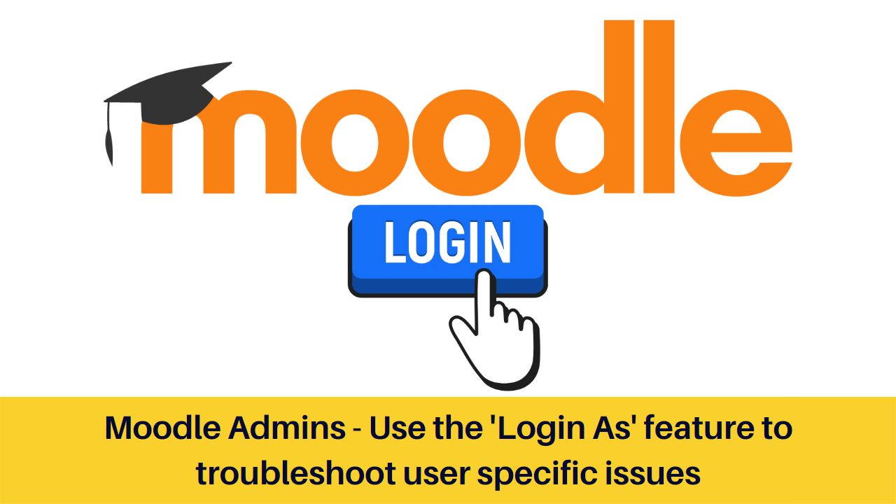 Moodle Admins - Use the 'Login As' feature to troubleshoot user specific issues