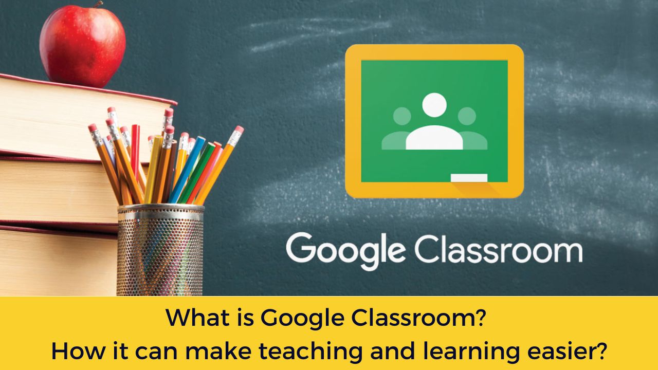 What is Google Classroom? How it can make teaching and learning easier?
