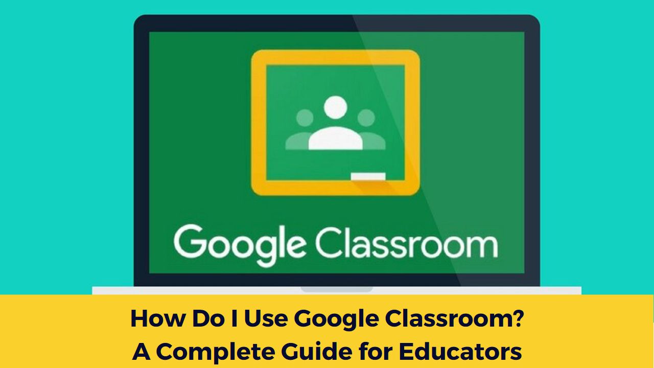 How Do I Use Google Classroom?