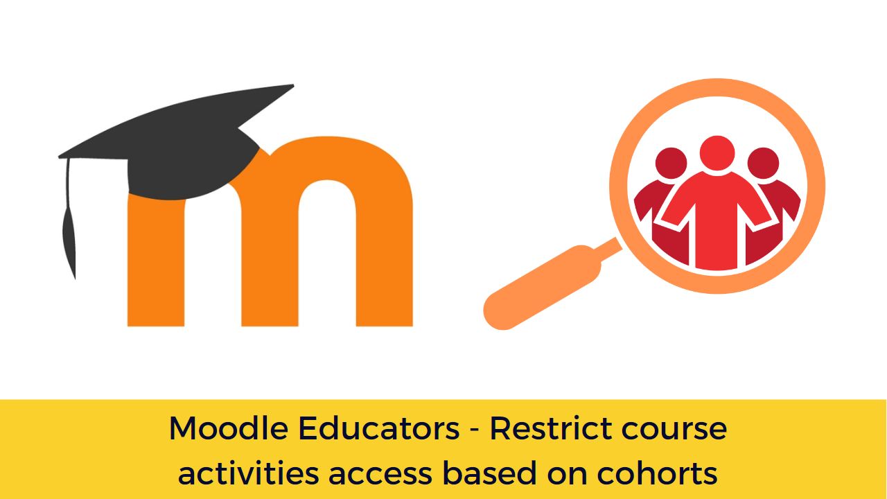 Moodle Educators - Restrict course activities access based on cohorts