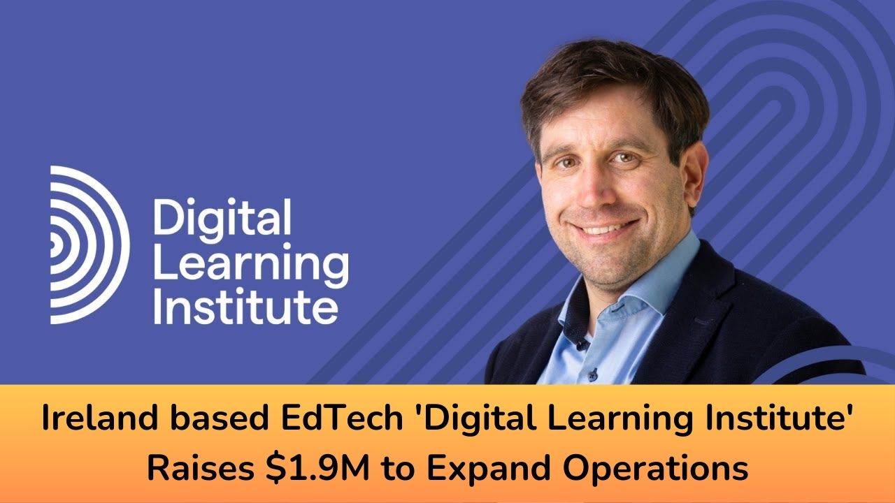 Ireland based EdTech 'Digital Learning Institute' Raises $1.9M to Expand Operations