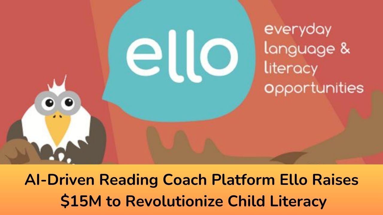 AI-Driven Reading Coach Platform Ello Raises $15M to Revolutionize Child Literacy